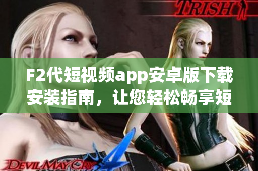 F2代短视频app安卓版下载安装指南，让您轻松畅享短视频乐趣(1)