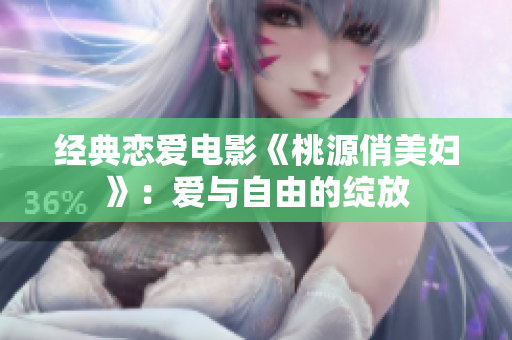 经典恋爱电影《桃源俏美妇》：爱与自由的绽放