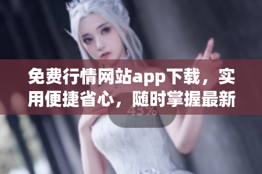 免费行情网站app下载，实用便捷省心，随时掌握最新行情趋势