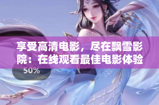 享受高清电影，尽在飘雪影院：在线观看最佳电影体验