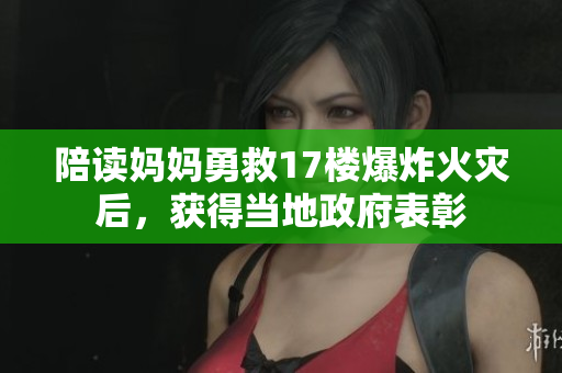 陪读妈妈勇救17楼爆炸火灾后，获得当地政府表彰