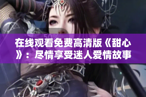 在线观看免费高清版《甜心》：尽情享受迷人爱情故事