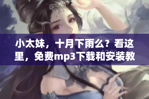 小太妹，十月下雨么？看这里，免费mp3下载和安装教程大全！(1)