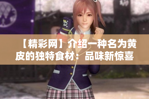 【精彩网】介绍一种名为黄皮的独特食材：品味新惊喜，滋味无限