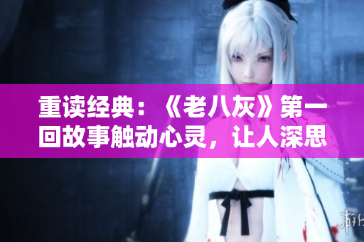 重读经典：《老八灰》第一回故事触动心灵，让人深思感慨