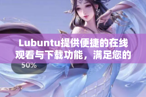 Lubuntu提供便捷的在线观看与下载功能，满足您的需求