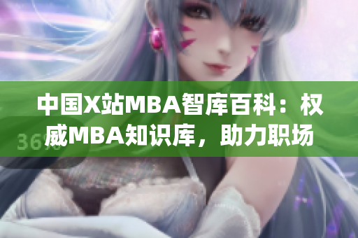 中国X站MBA智库百科：权威MBA知识库，助力职场精英成长(1)