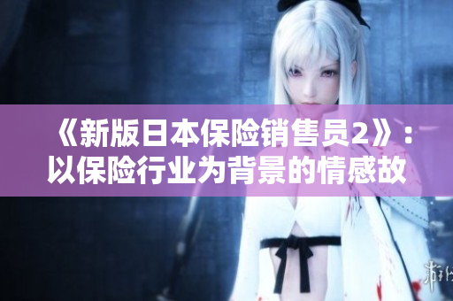 《新版日本保险销售员2》：以保险行业为背景的情感故事揭开序幕