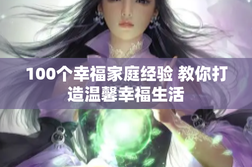 100个幸福家庭经验 教你打造温馨幸福生活