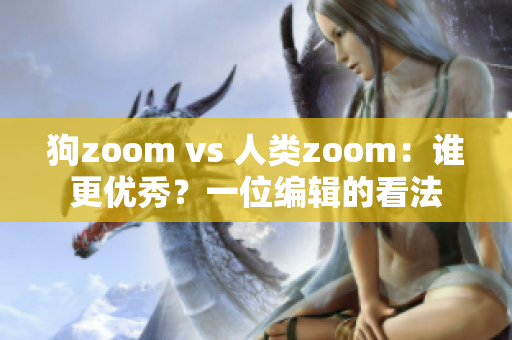 狗zoom vs 人类zoom：谁更优秀？一位编辑的看法