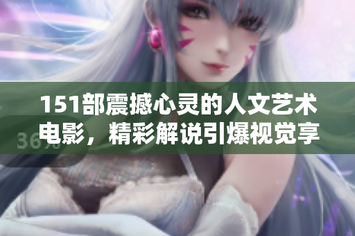 151部震撼心灵的人文艺术电影，精彩解说引爆视觉享受