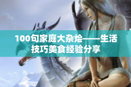 100句家庭大杂烩——生活技巧美食经验分享