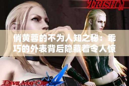 俏黄蓉的不为人知之秘：乖巧的外表背后隐藏着令人惊讶的真实故事！