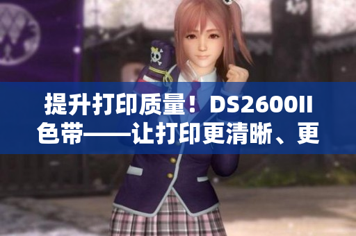 提升打印质量！DS2600II色带——让打印更清晰、更鲜亮