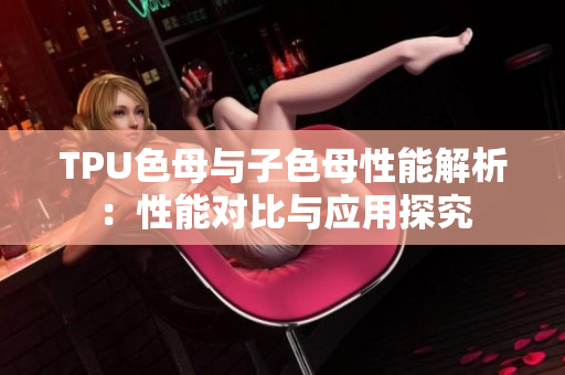 TPU色母与子色母性能解析：性能对比与应用探究
