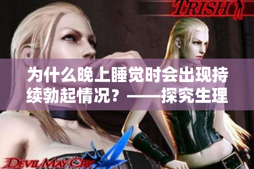 为什么晚上睡觉时会出现持续勃起情况？——探究生理和心理原因