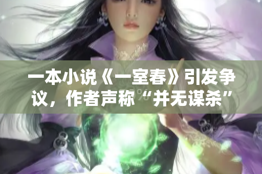 一本小说《一室春》引发争议，作者声称“并无谋杀”。
