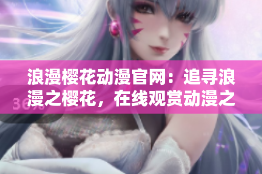 浪漫樱花动漫官网：追寻浪漫之樱花，在线观赏动漫之美