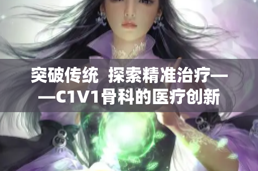 突破传统  探索精准治疗——C1V1骨科的医疗创新