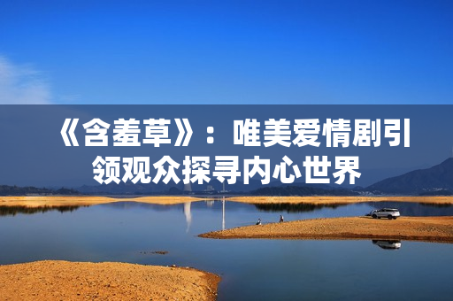 《含羞草》：唯美爱情剧引领观众探寻内心世界