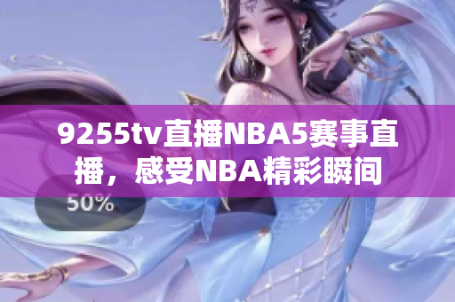 9255tv直播NBA5赛事直播，感受NBA精彩瞬间