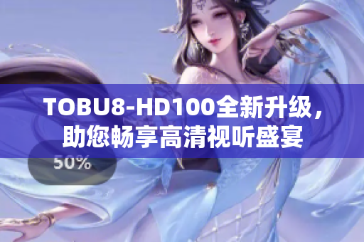 TOBU8-HD100全新升级，助您畅享高清视听盛宴