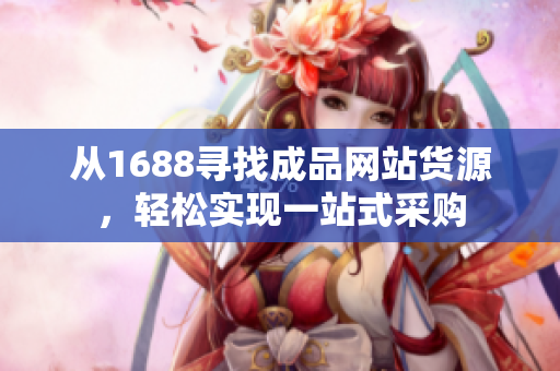 从1688寻找成品网站货源，轻松实现一站式采购