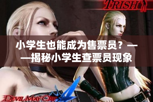 小学生也能成为售票员？——揭秘小学生查票员现象
