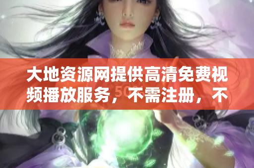 大地资源网提供高清免费视频播放服务，不需注册，不需下载！