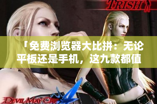 「免费浏览器大比拼：无论平板还是手机，这九款都值得一试！」