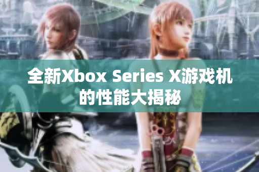 全新Xbox Series X游戏机的性能大揭秘
