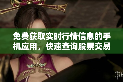 免费获取实时行情信息的手机应用，快速查询股票交易数据