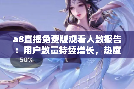 a8直播免费版观看人数报告：用户数量持续增长，热度不减