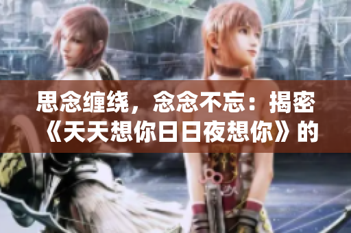 思念缠绕，念念不忘：揭密《天天想你日日夜想你》的爱情秘密