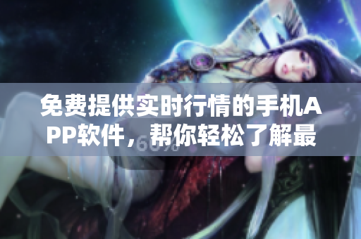 免费提供实时行情的手机APP软件，帮你轻松了解最新股市信息