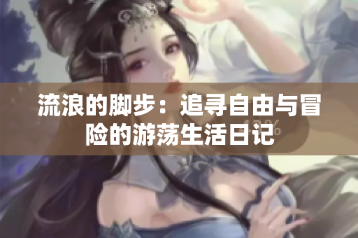 流浪的脚步：追寻自由与冒险的游荡生活日记