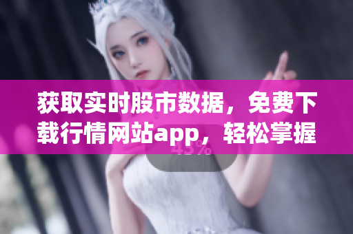 获取实时股市数据，免费下载行情网站app，轻松掌握市场动态