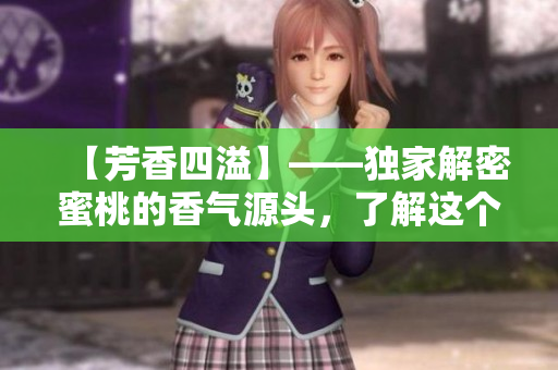【芳香四溢】——独家解密蜜桃的香气源头，了解这个水果的芬芳密码！