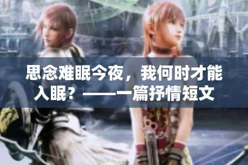 思念难眠今夜，我何时才能入眠？——一篇抒情短文