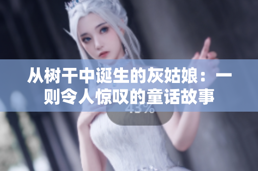从树干中诞生的灰姑娘：一则令人惊叹的童话故事