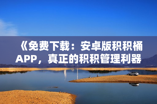 《免费下载：安卓版积积桶APP，真正的积积管理利器》