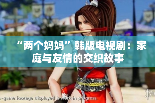 “两个妈妈”韩版电视剧：家庭与友情的交织故事