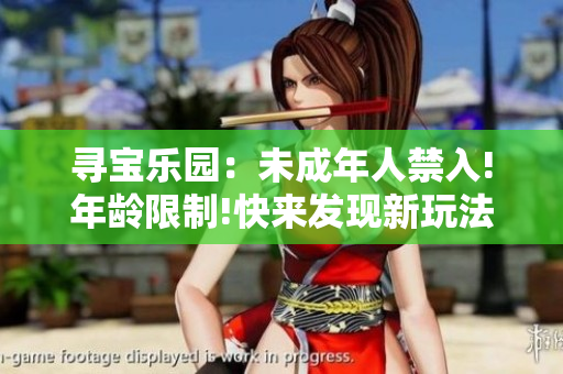 寻宝乐园：未成年人禁入!年龄限制!快来发现新玩法!