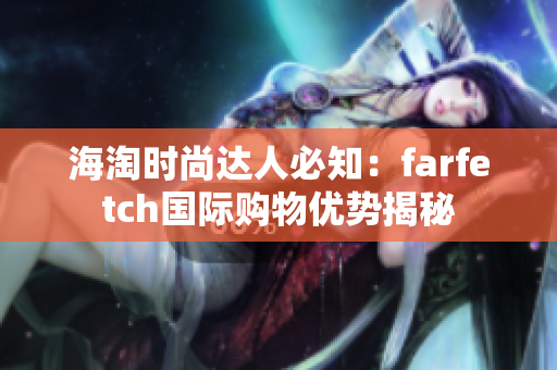 海淘时尚达人必知：farfetch国际购物优势揭秘