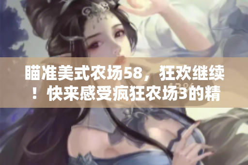 瞄准美式农场58，狂欢继续！快来感受疯狂农场3的精彩农场冒险！
