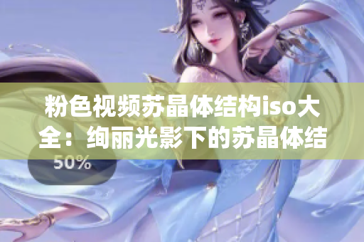 粉色视频苏晶体结构iso大全：绚丽光影下的苏晶体结构全景展示(1)
