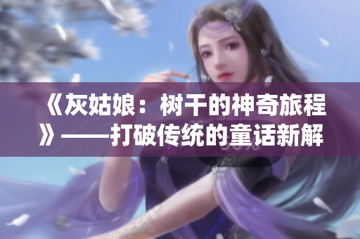 《灰姑娘：树干的神奇旅程》——打破传统的童话新解读