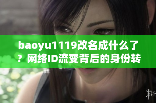 baoyu1119改名成什么了？网络ID流变背后的身份转换