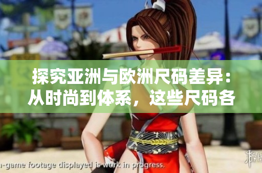 探究亚洲与欧洲尺码差异：从时尚到体系，这些尺码各有何别？