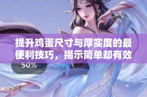 提升鸡蛋尺寸与厚实度的最便利技巧，揭示简单却有效的方法